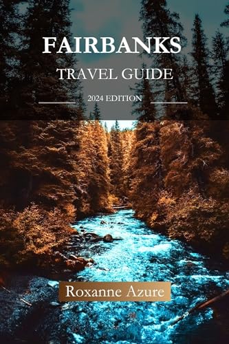 FAIRBANKS TRAVEL GUIDE 2024 EDITION: Fairbanks Explorer’s Handbook 