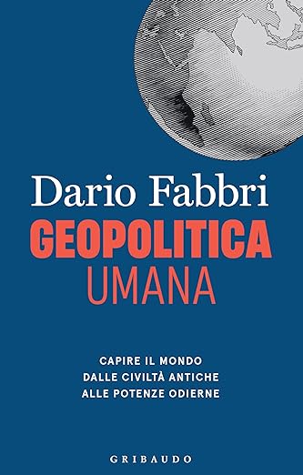 Geopolitica umana. Capire il mondo dalle civiltà antiche alle potenze odierne