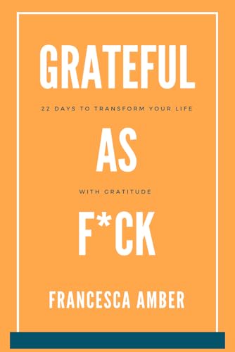 Grateful as F*ck: 22 Days to Transform Your Life With Gratitude