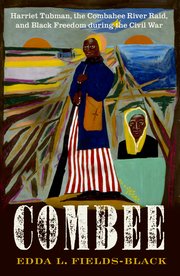 Combee: Harriet Tubman, the Combahee River Raid, and Black Freedom during the Civil War