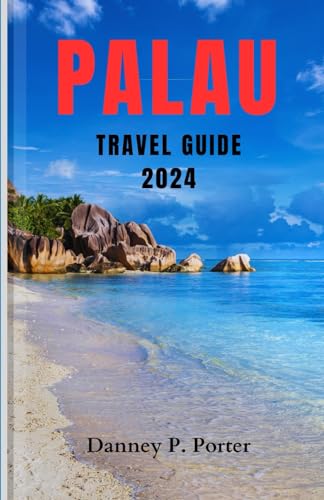 PALAU TRAVEL GUIDE 2024: A COMPLETE POCKET GUIDE TO EXPLORING THE