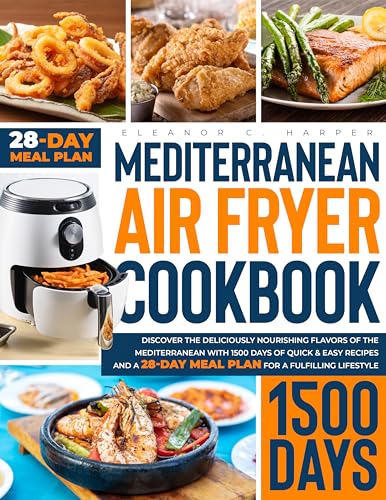 Mediterranean Air Fryer Cookbook: Discover the Deliciously Nutritious Flavors of the Mediterranean with 1500 Days of Quick & Easy Recipes and a 28-Day Meal Plan for a Fulfilling Lifestyle