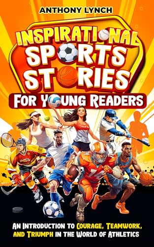 Inspirational Sports Stories for Young Readers: An Introduction to Courage, Teamwork, and Triumph in the World of Athletics