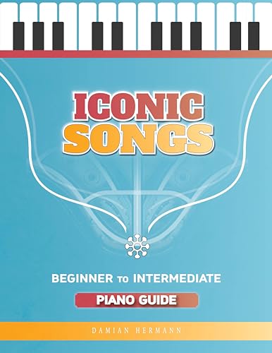 Iconic Songs for Beginner to Intermediate Piano Guide, Teach Yourself How to Play Famous, Classical Piano Master Pieces, Read Sheet Music Book