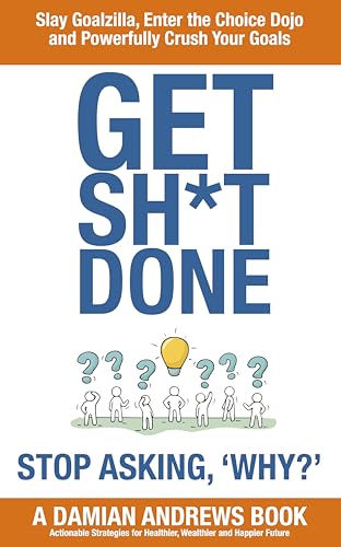 Get Sh*t Done: Stop Asking, 'Why?': Slay Goalzilla, Enter the Choice Dojo and Powerfully Crush Your Goals