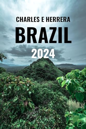 BRAZIL TRAVEL GUIDE 2024: FROM CARNIVAL TO THE AMAZON: A COMPREHENSIVE BRAZIL TRAVEL GUIDE TO 