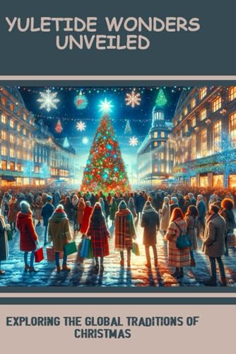 Yuletide Wonders Unveiled: Exploring The Global Traditions Of Christmas by Kristina Bernard 