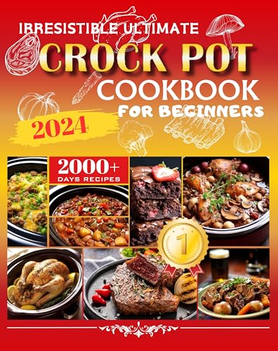 Irresistible Ultimate Crock Pot Cookbook for Beginners 2024: 2000+ Ultra-Simple, Delicious Crock Pot Recipes for Time-Savvy Families | Including Stews,Ketogenic,Breakfasts,Soup,Desserts,and More!