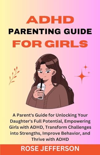 ADHD PARENTING GUIDE FOR GIRLS: A Parent's Guide for Unlocking Your ...