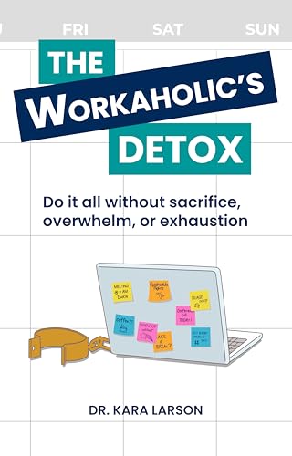 The Workaholic's Detox: Do it all without sacrifice, overwhelm, or exhaustion
