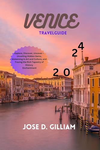 VENICE TRAVEL GUIDE 2024: Explore, Discover, Uncover – Unveiling Hidden