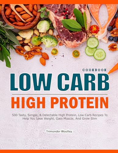 LOW CARB HIGH PROTEIN COOKBOOK: 500 Tasty, Simple, & Delectable High