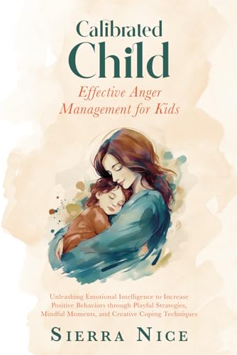 Calibrated Child: Effective Anger Management for Kids: Unleashing Emotional Intelligence to Increase Positive Behaviors through Playful Strategies, ... Coping Techniques