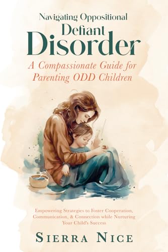 Navigating Oppositional Defiant Disorder: A Compassionate Guide for Parenting ODD Children: Empowering Strategies to Foster Cooperation, ... Your Child's Succes
