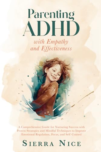 Parenting ADHD with Empathy and Effectiveness: A Comprehensive Guide for Nurturing Success with Proven Strategies and Mindful Techniques to Improve ... and Self Control