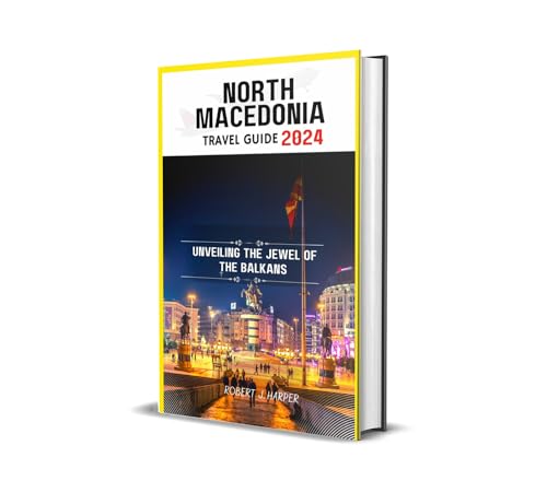 NORTH MACEDONIA TRAVEL GUIDE 2024: UNVEILING THE JEWEL OF THE BALKANS
