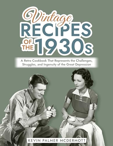 Vintage Recipes of the 1930s: A Retro Cookbook That Represents the Challenges, Struggles, and Ingenuity of the Great Depression