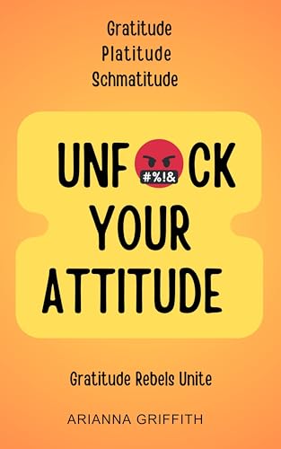 UNFUCK YOUR ATTITUDE: Gratitude Platitude Schmatitude