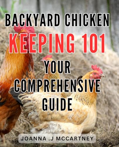 Backyard Chicken Keeping 101: Your Comprehensive Guide: The Ultimate ...