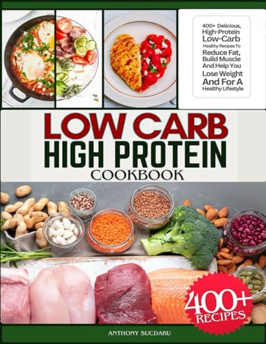 Low Carb High Protein Cookbook: 400+ Delicious, High-Protein, Low-Carb