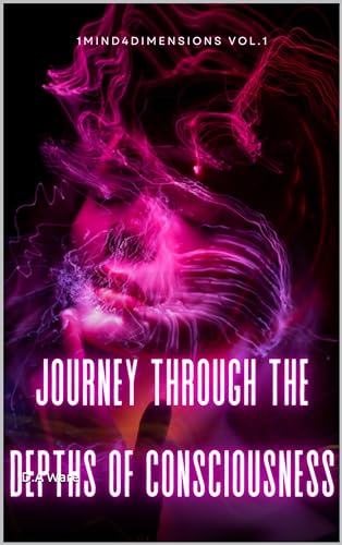 Journey through the Depths of Consciousness: 1Mind4Dimensions Volume 1 ...