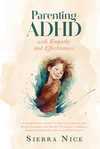 Parenting ADHD with Empathy and Effectiveness: A Comprehensive Guide for Nurturing Success with Proven Strategies and Mindful Techniques to Improve ... and Self Control