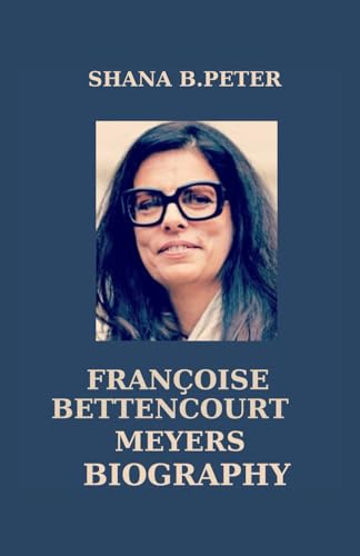 FRANÇOISE BETTENCOURT MEYERS BIOGRAPHY: World’s Richest Woman and