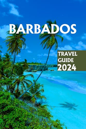 Barbados Travel Guide 2024: Beyond the Beaches: Navigating the Wonders
