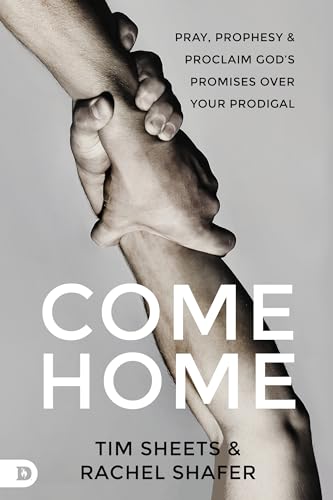 Come Home: Pray, Prophesy, and Proclaim God's Promises Over Your Prodigal