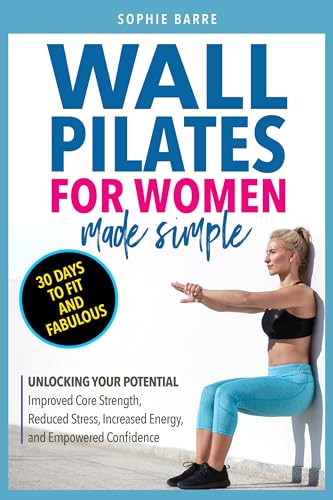 WALL PILATES FOR WOMEN MADE SIMPLE: 30 DAYS TO FIT AND FABULOUS: UNLOCKING YOUR POTENTIAL: IMPROVED CORE STRENGTH, REDUCED STRESS, INCREASED ENERGY, AND EMPOWERED CONFIDENCE