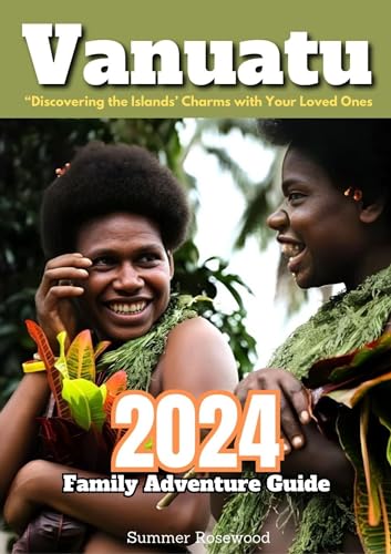 Vanuatu 2024 Family Adventure Guide: “Discovering the Islands’ Charms
