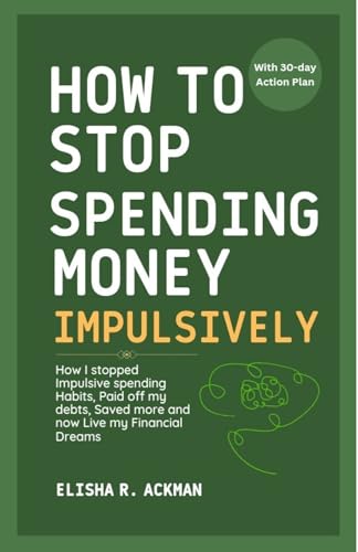 How to Stop Spending Money Impulsively: How I stopped Impulsive spending Habits, Paid off my debts, Saved more and now Live my Financial Dreams
