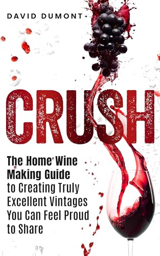 Crush: The Home Wine Making Guide to Creating Truly Excellent Vintages You Can Feel Proud to Share