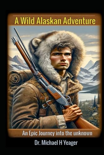 A Wild Alaskan Adventure: An Epic Journey into the Unknown by Dr