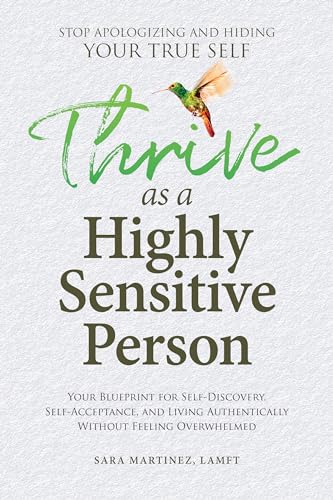 Thrive as a Highly Sensitive Person: Stop Apologizing and Hiding Your True Self: Your Blueprint for Self-Discovery, Self-Acceptance, and Living Authentically Without Feeling Overwhelmed