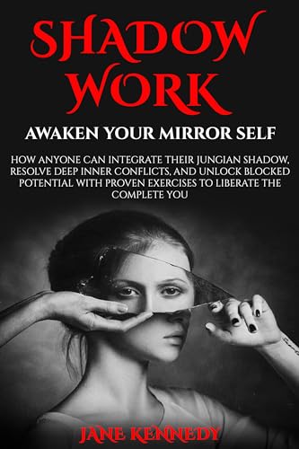 SHADOW WORK: Awaken Your Mirror Self: How Anyone Can Integrate Their SHADOW WORK: Awaken Your Mirror Self: How Anyone Can Integrate Their