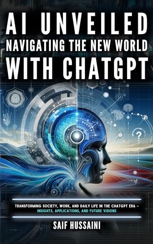 AI Unveiled: Navigating the New World with ChatGPT: Transforming Society, Work, and Daily Life in the ChatGPT Era – Insights, Applications, and Future Visions