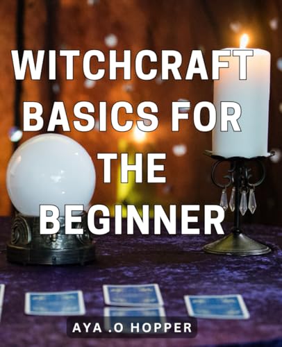 Witchcraft Basics For The Beginner: Unlock the Secrets of Witchcraft