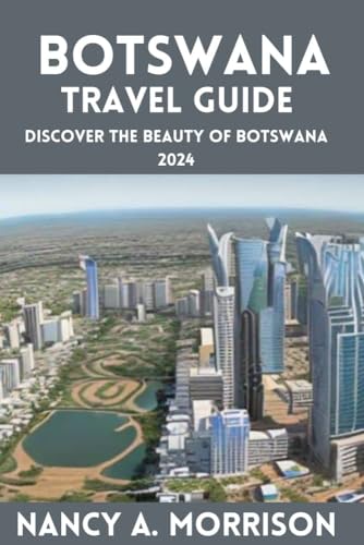 Botswana Travel Guide : Discover The Beauty Of Botswana 2024 by Nancy A