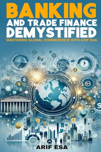 BANKING AND TRADE FINANCE DEMYSTIFIED: MASTERING GLOBAL COMMERENCE WITH ...