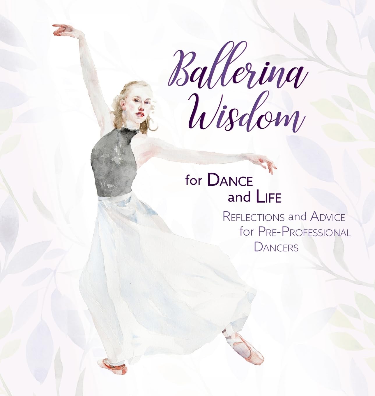 Ballerina Wisdom for Dance and Life: Reflections and Advice for Pre-Professional Dancers