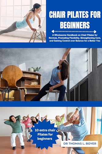 CHAIR PILATES FOR BEGINNERS: A Wholesome Handbook on Chair Pilates for Novices, Promoting ...