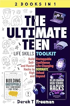 The Ultimate Teen (Life Skills Toolkit): Build Unstoppable Self-Confidence and Master Life-Changing Hacks to DOMINATE High School and Beyond