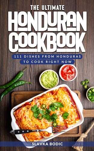 The Ultimate Honduran Cookbook: 111 Dishes From Honduras To Cook Right Now