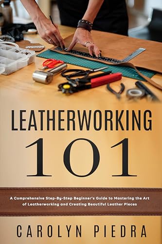 Leatherworking 101 A Comprehensive Step By Step Beginner S Guide To