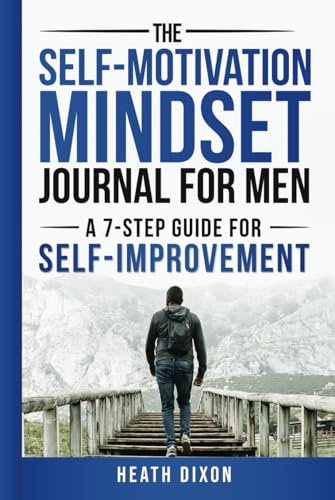 The Self-Motivation Mindset Journal for Men: A 7-Step Guide for Self-Improvement
