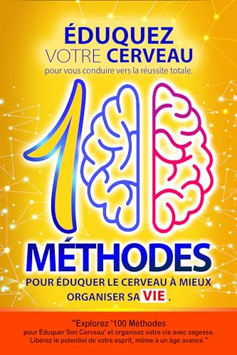 100 méthodes pour éduquer le cerveau à mieux organiser sa vie: éduquez ...