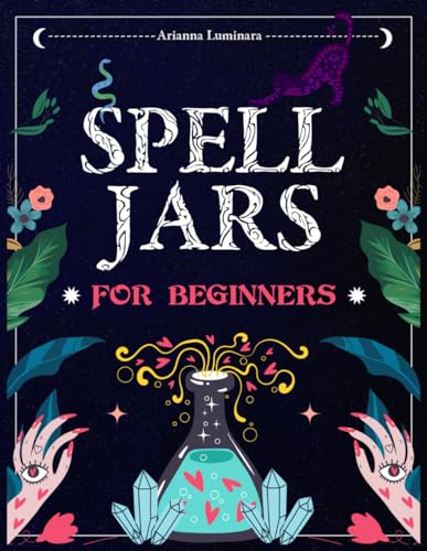 Spell Jars for beginners: Mastering the Art of Spell Jar Creation for