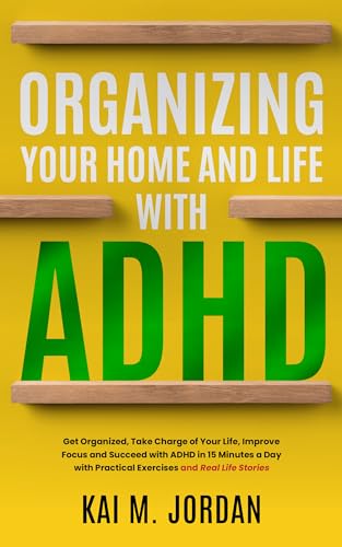 Organizing Your Home and Life With ADHD : Get Organized, Take Charge of Your Life, Improve Focus, and Succeed with ADHD in 15 Minutes a Day with Practical ... Stories