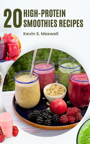 20 High-Protein Smoothies Recipes: The Complete Step-by-step Guide to